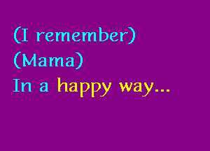 (I remember)
(Mama)

In a happy way...