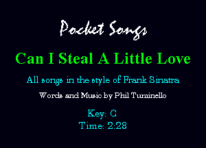 POM 50W
Can I Steal A Little Love

All 501135 in the style of Frank Sinan'a
Words and Music by Phil Tumincllo

KEYS C
Time 228