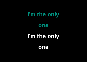 I'm the only

one

I'm the only

one