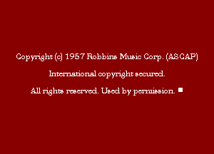 Copyright (c) 1957 Robbins Music Corp. (AS CAP)
Inmn'onsl copyright Banned.

All rights named. Used by pmm'ssion. I
