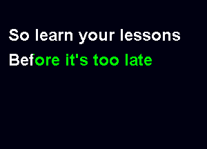 80 learn your lessons
Before it's too late