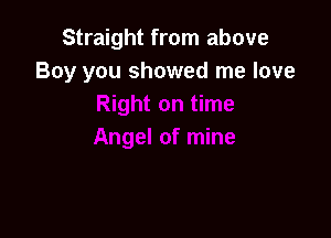Straight from above
Boy you showed me love