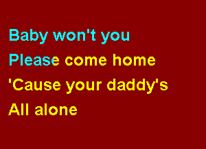Baby won't you
Please come home

'Cause your daddy's
All alone