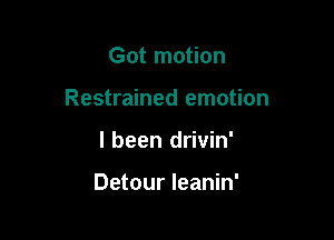 Got motion

Restrained emotion

I been drivin'

Detour leanin'