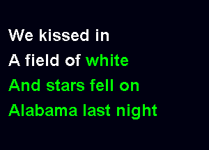We kissed in
A field of white

And stars fell on
Alabama last night