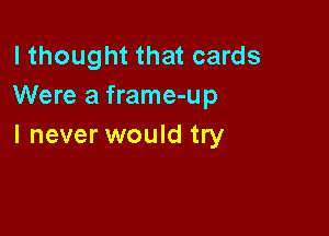 I thought that cards
Were a frame-up

I never would try