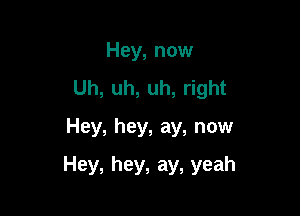 Hey, now
Uh,uh,uh, ght
Hey, hey, ay, now

Hey, hey, ay, yeah