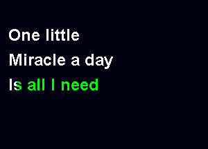 One little
Miracle a day

Is all I need