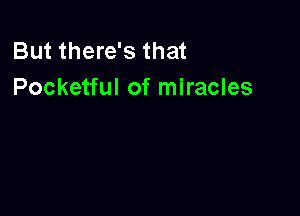 But there's that
Pocketful of miracles