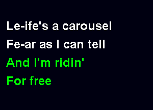 Le-ife's a carousel
Fe-ar as I can tell

And I'm ridin'
For free