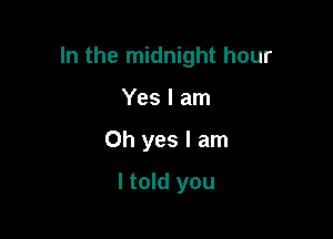 In the midnight hour
d you

And do all the things

I told you