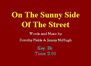 On The Sunny Side
Of The Street

Wordb and Munc by
Dorothy leds gE Junmy McHwh

Key Bb
Time 2 00