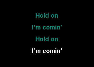 Hold on
Pm comin'

Hold on

Pm comin'