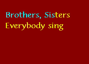 Brothers, Sisters
Everybody sing