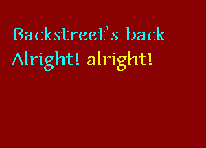 Backstreet's back
Alright! alright!