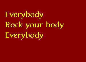 Everybody
Rock your body

Everybody