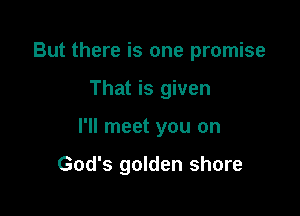 But there is one promise

That is given

I'll meet you on

God's golden shore