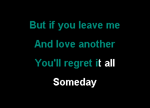 But if you leave me

And love another

You'll regret it all

Someday