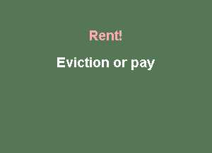Rent!

Eviction or pay