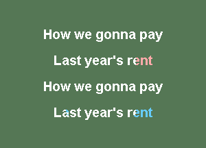 How we gonna pay

Last year's rent

How we gonna pay

Last year's rent