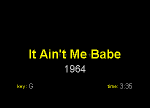 It Ain't MeJBabe
1964