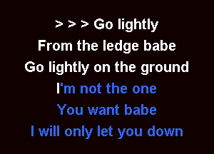 r) Go lightly
From the ledge babe
Go lightly on the ground