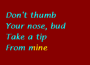 Don '1? thumb
Your nose, bud

Take a tip
From mine