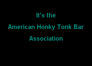 It's the

American Honky Tonk Bar

Association