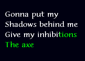 Gonna put my
Shadows behind me

Give my inhibitions
The axe