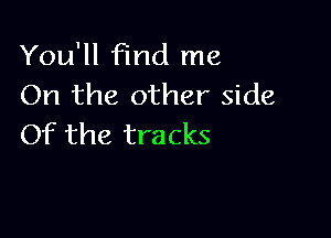 You'll find me
On the other side

Of the tracks