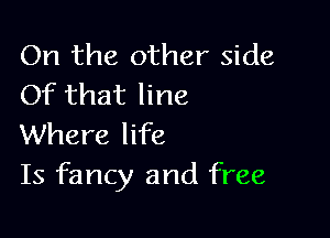 On the other side
Of that line

Where life
Is fancy and free