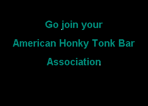 Go join your

American Honky Tonk Bar

Association