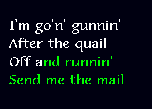 I'm go'n' gunnin'
After the quail
Off and runnin'
Send me the mail