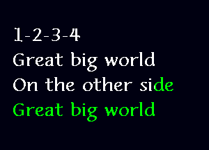 1-2-3-4
Great big world

On the other side
Great big world