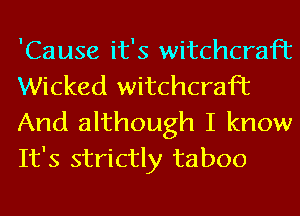 'Cause it's witchcraft
Wicked witchcraft

And although I know
It's strictly taboo