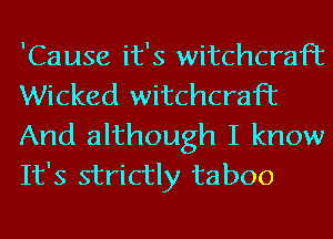 'Cause it's witchcraft
Wicked witchcraft

And although I know
It's strictly taboo