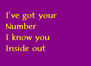 I've got your
Number

I know you
Inside out