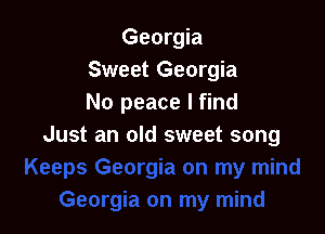 Georgia
Sweet Georgia
No peace I find

Just an old sweet song