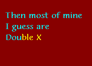 Then most of mine
I guess are

Double X