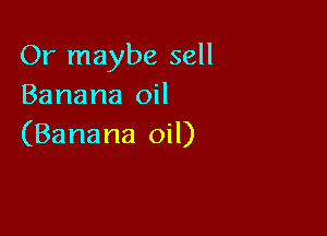 Or maybe sell
Banana oil

(Banana oil)