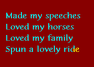 Made my speeches
Loved my horses
Loved my family
Spun a lovely ride