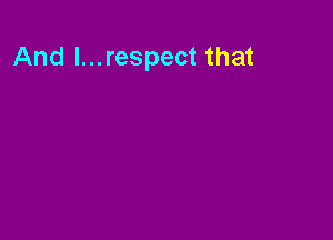 And l...respect that