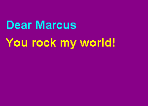 Dear Marcus
You rock my world!