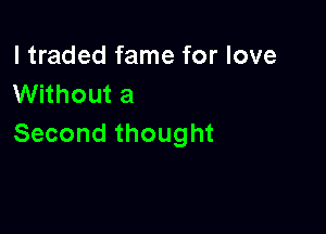 I traded fame for love
VVHhouta

Second thought