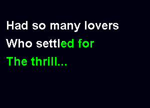 Had so many lovers
Who settled for

The thrill...