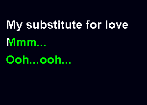My substitute for love
Mnnnm

Ooh...ooh...