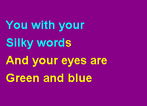 You with your
Silky words

And your eyes are
Green and blue
