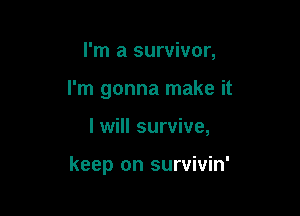 I'm a survivor,
I'm gonna make it

I will survive,

keep on survivin'