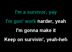 I'm a survivor, yay
I'm gon' work harder, yeah

I'm gonna make it

Keep on survivin', yeah-heh