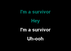 I'm a survivor

Hey

I'm a survivor
Uh-ooh